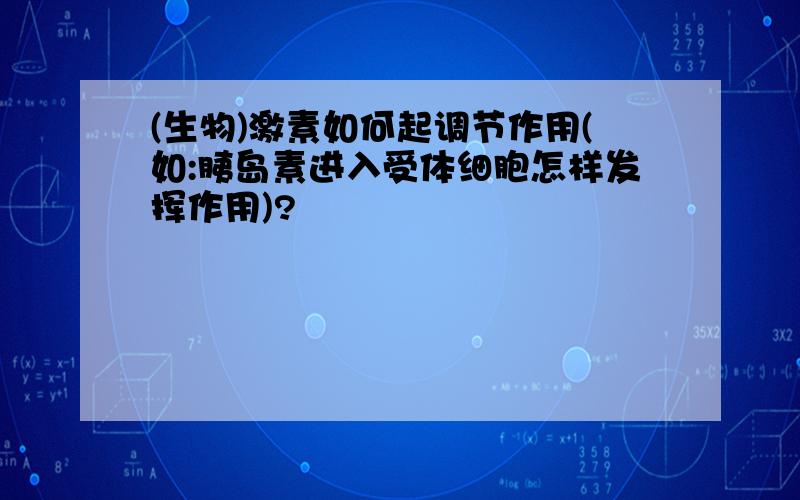 (生物)激素如何起调节作用(如:胰岛素进入受体细胞怎样发挥作用)?