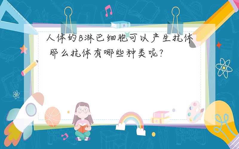 人体的B淋巴细胞可以产生抗体 那么抗体有哪些种类呢?