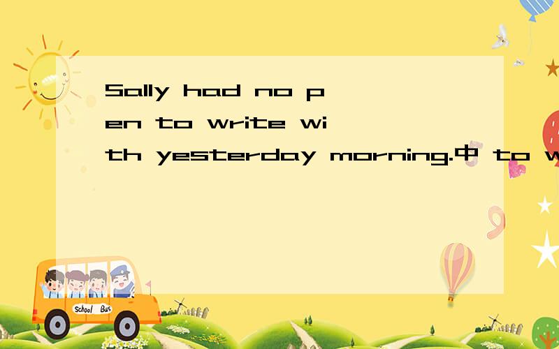 Sally had no pen to write with yesterday morning.中 to write