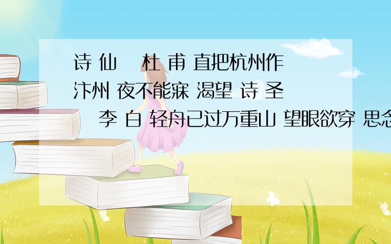 诗 仙　 杜 甫 直把杭州作汴州 夜不能寐 渴望 诗 圣　 李 白 轻舟已过万重山 望眼欲穿 思念