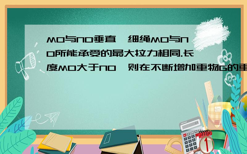 MO与NO垂直,细绳MO与NO所能承受的最大拉力相同.长度MO大于NO,则在不断增加重物G的重量时哪个绳子会先断