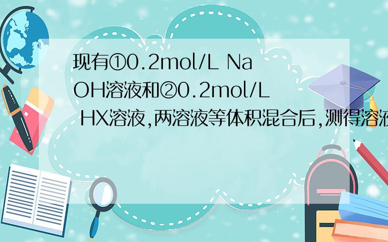 现有①0.2mol/L NaOH溶液和②0.2mol/L HX溶液,两溶液等体积混合后,测得溶液中 c(N