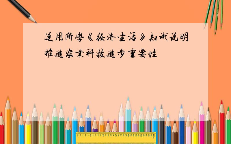 运用所学《经济生活》知识说明推进农业科技进步重要性