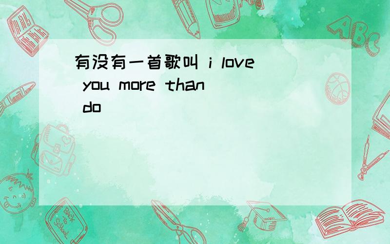 有没有一首歌叫 i love you more than do