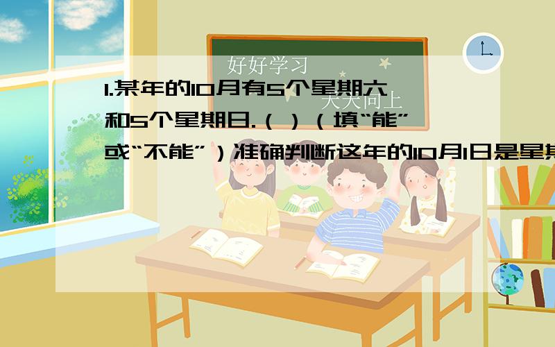 1.某年的10月有5个星期六和5个星期日.（）（填“能”或“不能”）准确判断这年的10月1日是星期几.如果