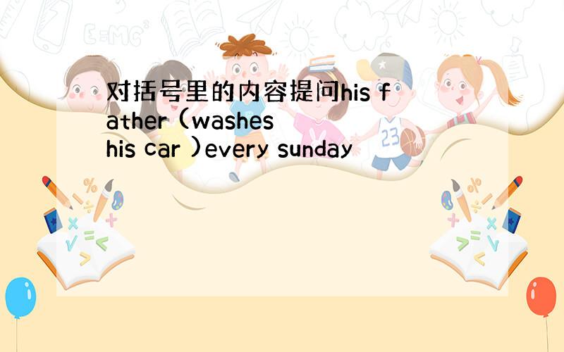 对括号里的内容提问his father (washes his car )every sunday