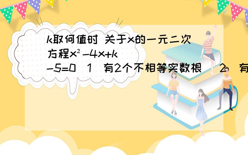 k取何值时 关于x的一元二次方程x²-4x+k-5=0（1）有2个不相等实数根 （2）有2个相等实数根