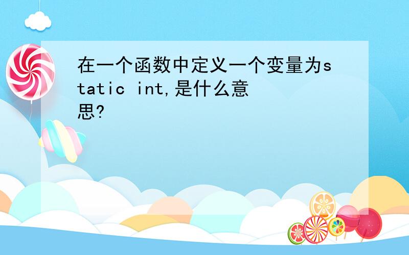 在一个函数中定义一个变量为static int,是什么意思?