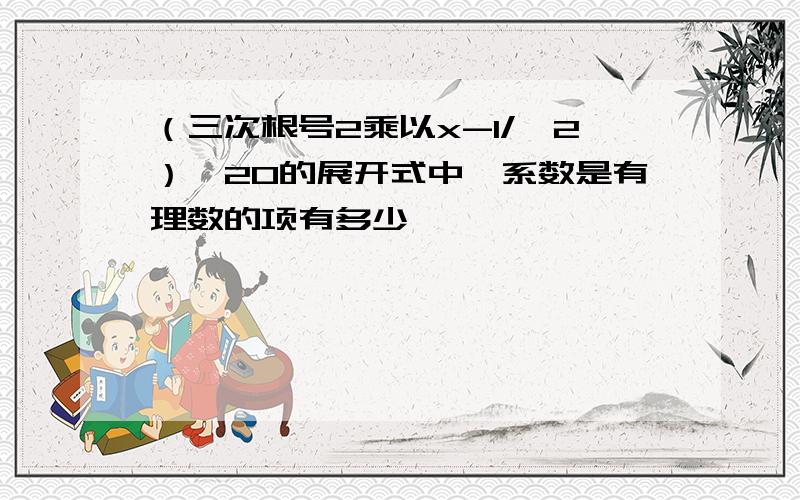 （三次根号2乘以x-1/√2）^20的展开式中,系数是有理数的项有多少