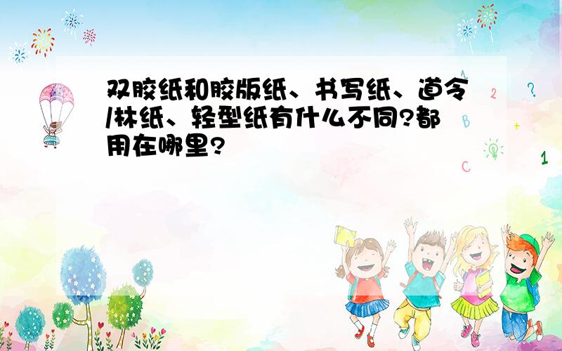 双胶纸和胶版纸、书写纸、道令/林纸、轻型纸有什么不同?都用在哪里?