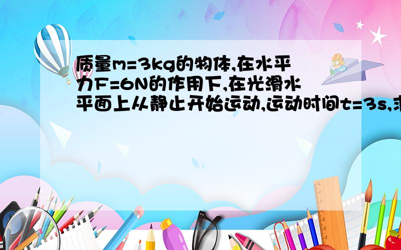 质量m=3kg的物体,在水平力F=6N的作用下,在光滑水平面上从静止开始运动,运动时间t=3s,求：（1）力F在3S内对