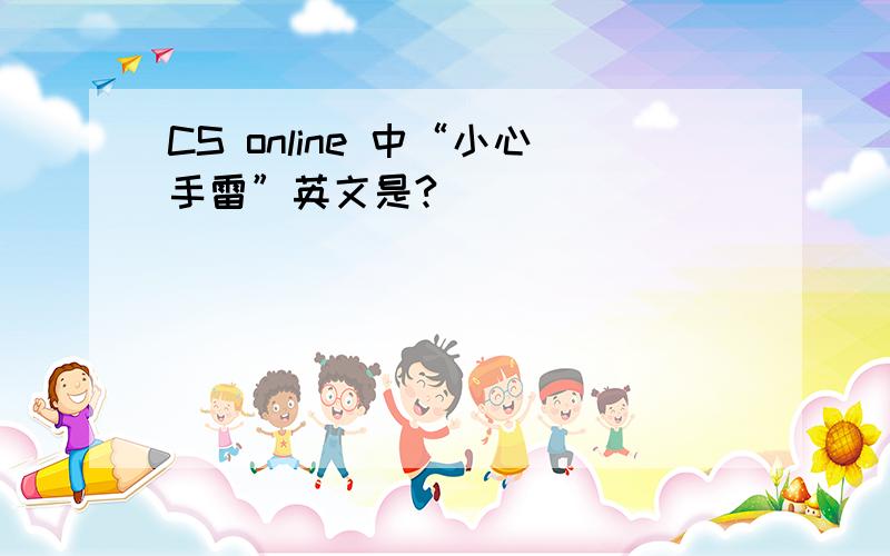 CS online 中“小心手雷”英文是?