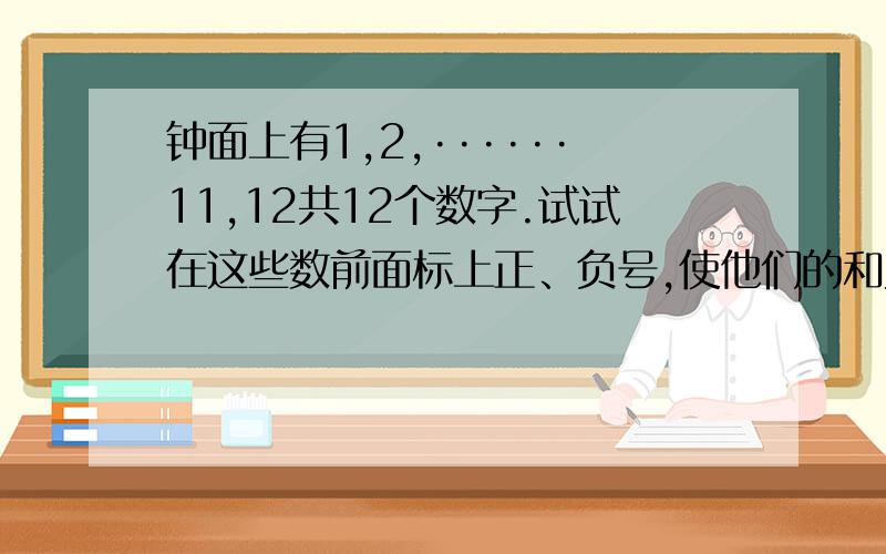 钟面上有1,2,······11,12共12个数字.试试在这些数前面标上正、负号,使他们的和为0.