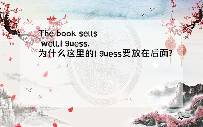 The book sells well,I guess.为什么这里的I guess要放在后面?