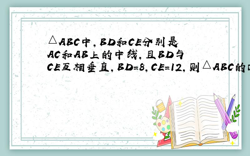 △ABC中，BD和CE分别是AC和AB上的中线，且BD与CE互相垂直，BD=8，CE=12，则△ABC的面积是_____