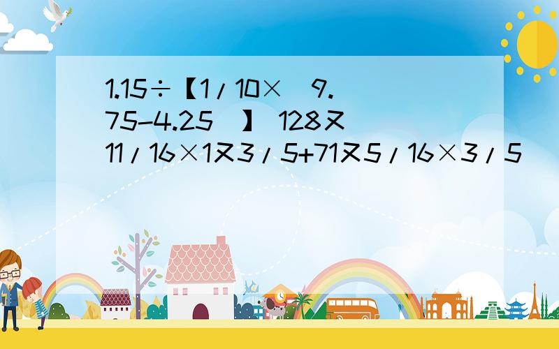 1.15÷【1/10×（9.75-4.25）】 128又11/16×1又3/5+71又5/16×3/5