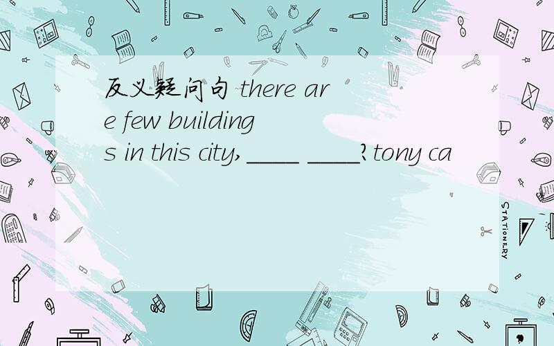 反义疑问句 there are few buildings in this city,____ ____?tony ca