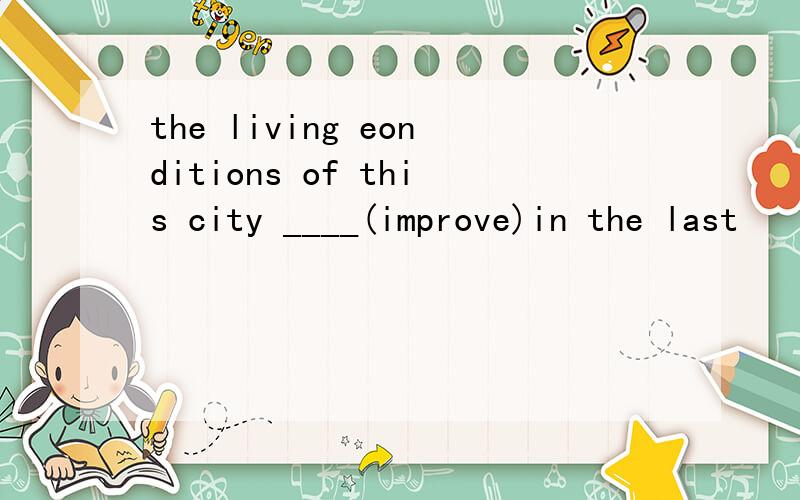 the living eonditions of this city ____(improve)in the last