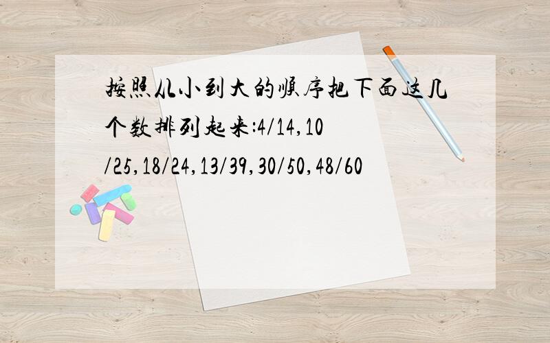 按照从小到大的顺序把下面这几个数排列起来:4/14,10/25,18/24,13/39,30/50,48/60