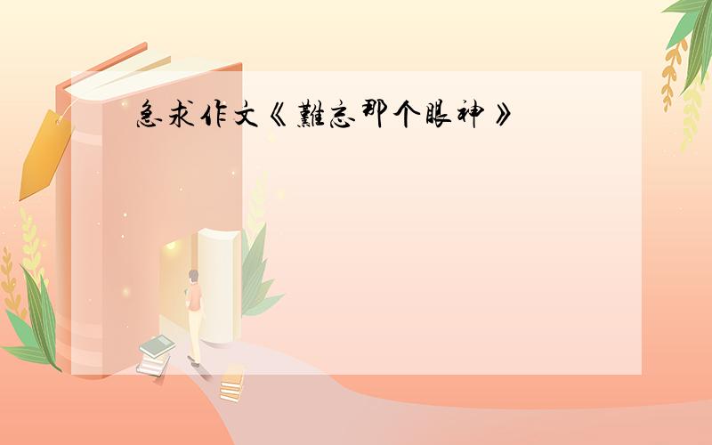 急求作文《难忘那个眼神》