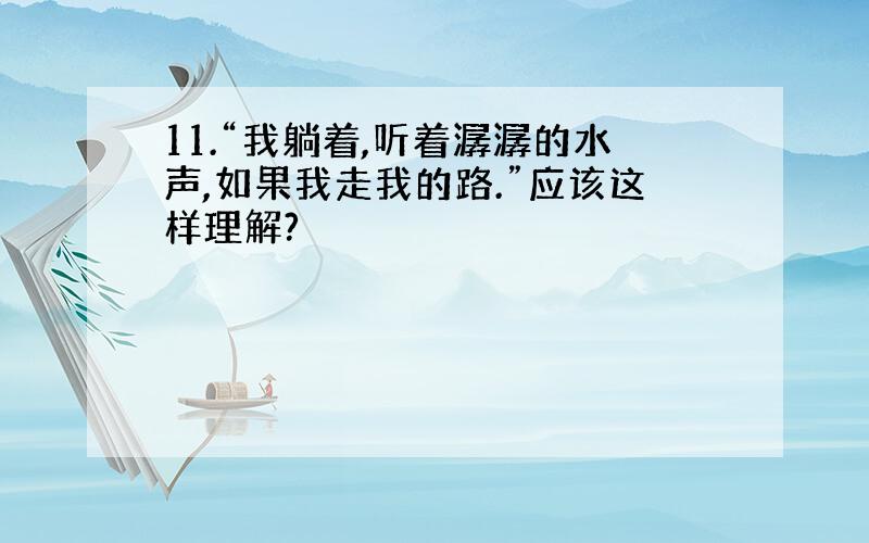 11.“我躺着,听着潺潺的水声,如果我走我的路.”应该这样理解?