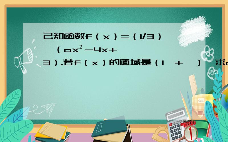 已知函数f（x）=（1/3）^（ax²-4x+3）.若f（x）的值域是（1,+∞）,求a的值.