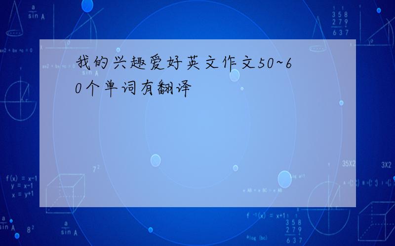 我的兴趣爱好英文作文50~60个单词有翻译