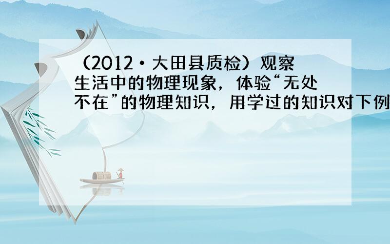 （2012•大田县质检）观察生活中的物理现象，体验“无处不在”的物理知识，用学过的知识对下例现象作简单的分析：