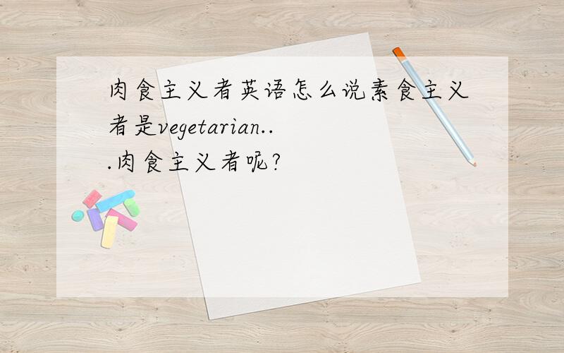 肉食主义者英语怎么说素食主义者是vegetarian...肉食主义者呢?