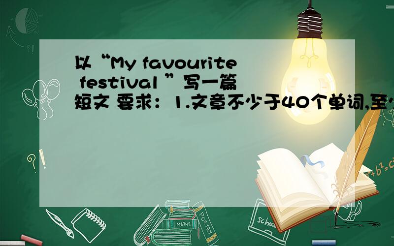 以“My favourite festival ”写一篇短文 要求：1.文章不少于40个单词,至少三种句型.（一般将来时