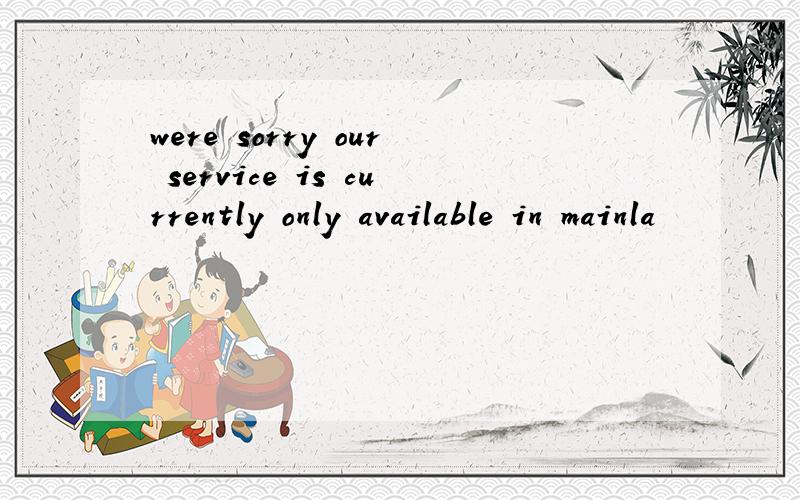 were sorry our service is currently only available in mainla