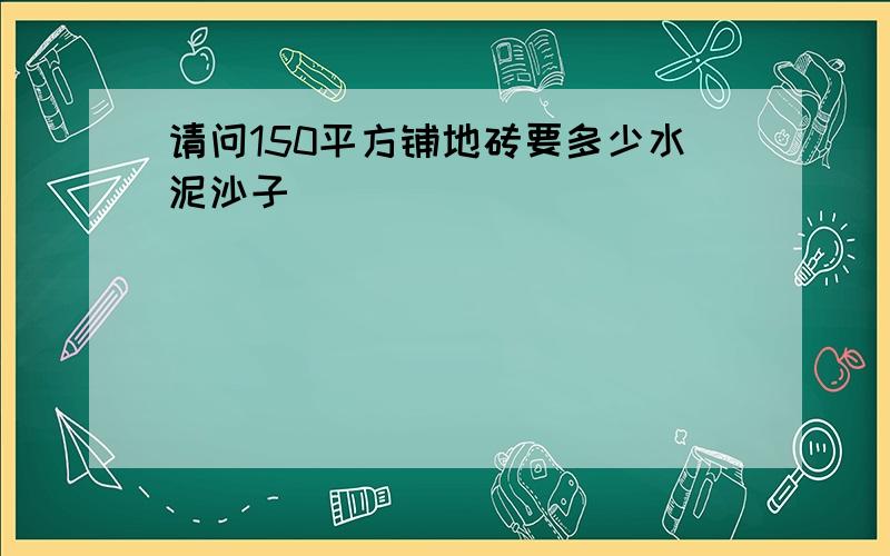 请问150平方铺地砖要多少水泥沙子