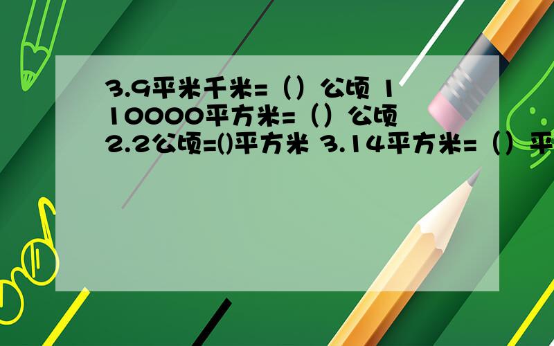 3.9平米千米=（）公顷 110000平方米=（）公顷 2.2公顷=()平方米 3.14平方米=（）平方分米