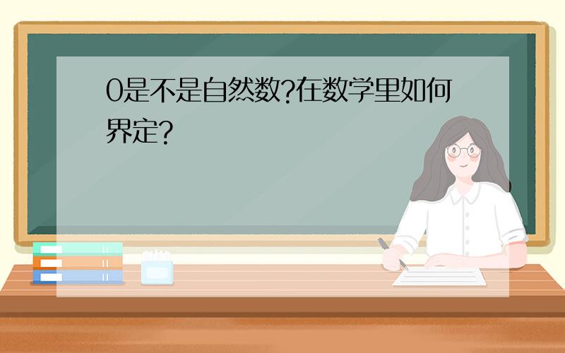 0是不是自然数?在数学里如何界定?