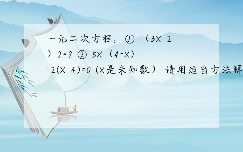 一元二次方程：① （3X-2）2=9 ② 5X（4-X)-2(X-4)=0 (X是未知数） 请用适当方法解方程