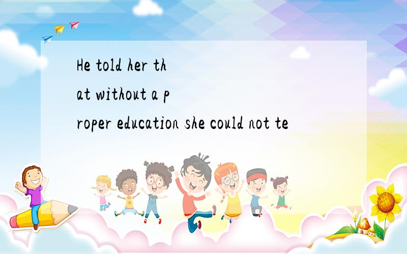 He told her that without a proper education she could not te