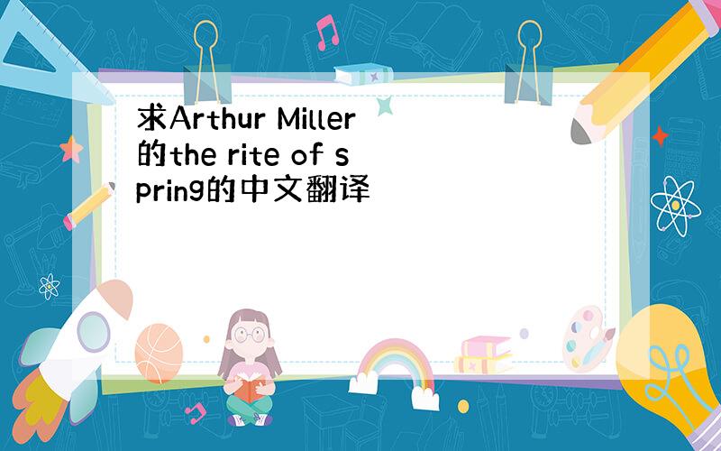 求Arthur Miller的the rite of spring的中文翻译