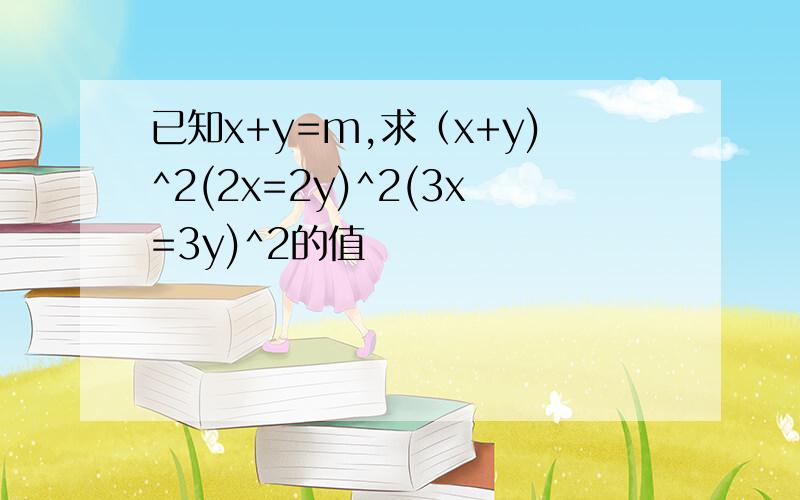 已知x+y=m,求（x+y)^2(2x=2y)^2(3x=3y)^2的值