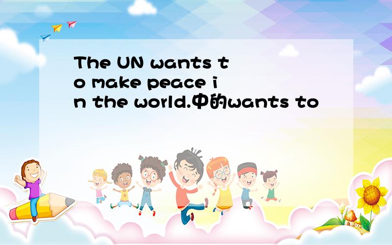 The UN wants to make peace in the world.中的wants to