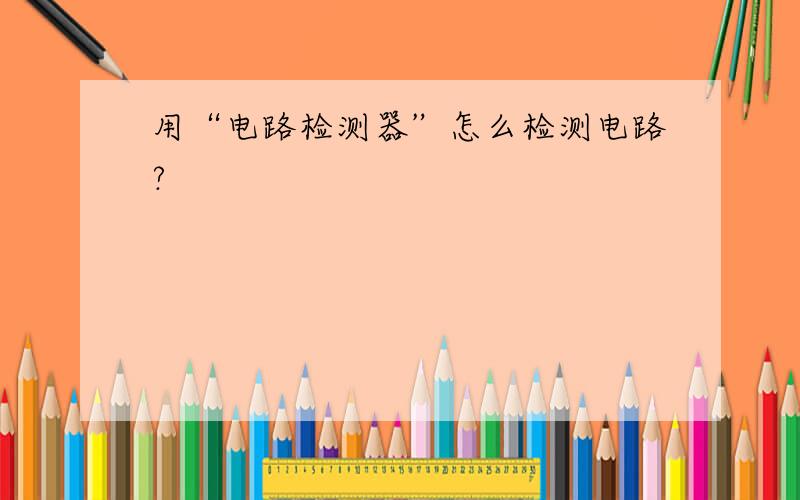 用“电路检测器”怎么检测电路?