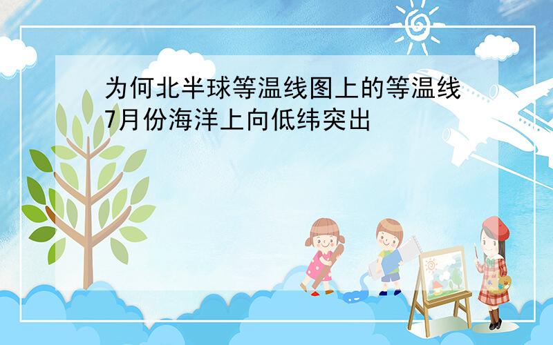 为何北半球等温线图上的等温线7月份海洋上向低纬突出