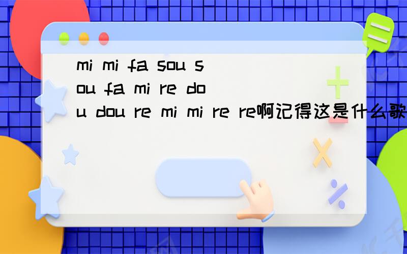 mi mi fa sou sou fa mi re dou dou re mi mi re re啊记得这是什么歌不