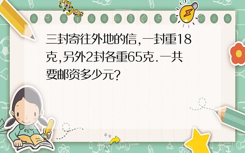 三封寄往外地的信,一封重18克,另外2封各重65克.一共要邮资多少元?