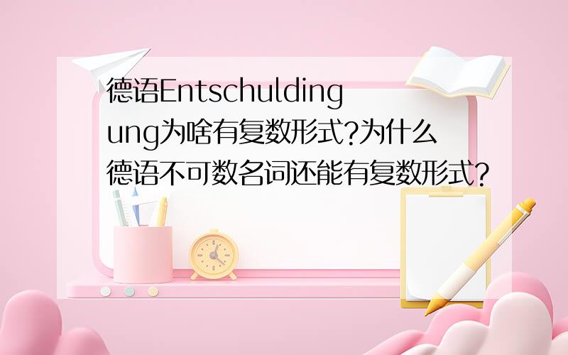 德语Entschuldingung为啥有复数形式?为什么德语不可数名词还能有复数形式?