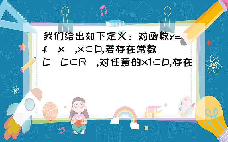 我们给出如下定义：对函数y=f（x）,x∈D,若存在常数C（C∈R）,对任意的x1∈D,存在