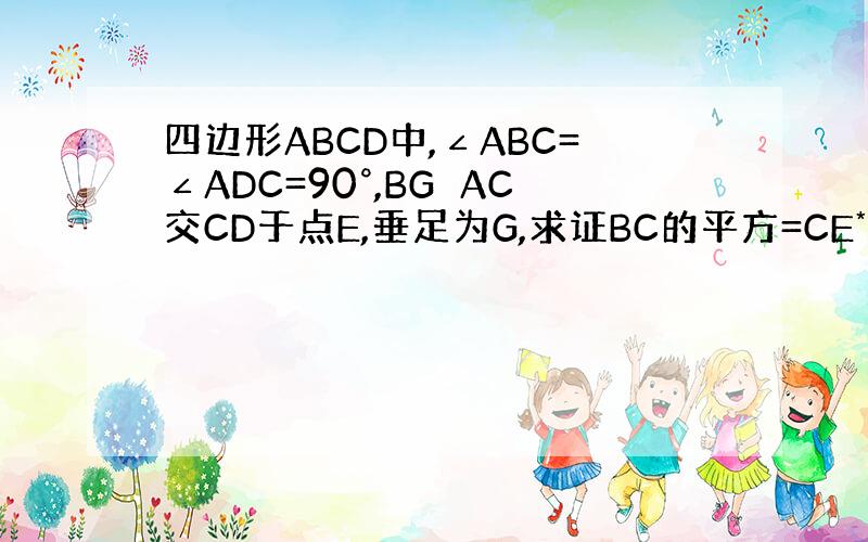 四边形ABCD中,∠ABC=∠ADC=90°,BG⊥AC交CD于点E,垂足为G,求证BC的平方=CE*CD