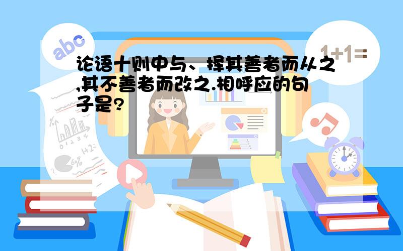 论语十则中与、择其善者而从之,其不善者而改之.相呼应的句子是?