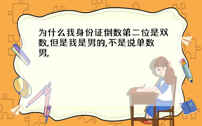 为什么我身份证倒数第二位是双数,但是我是男的,不是说单数男,