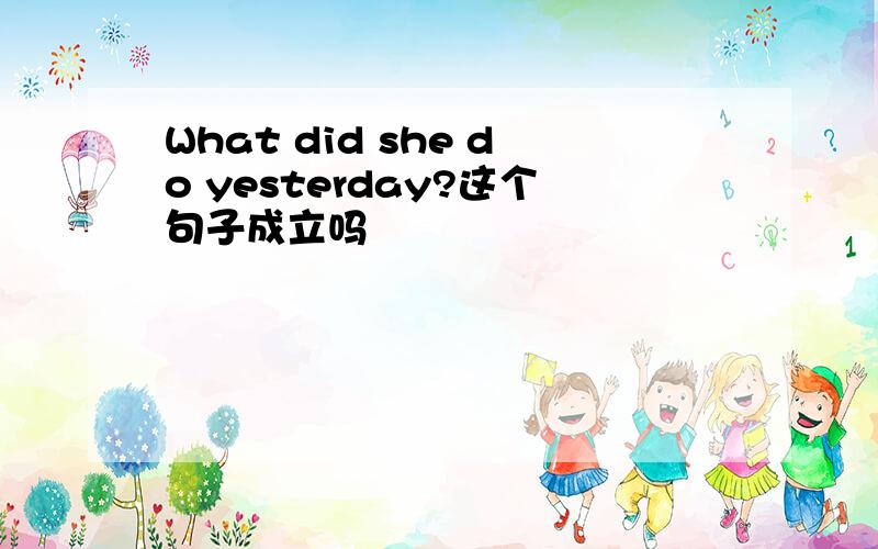 What did she do yesterday?这个句子成立吗