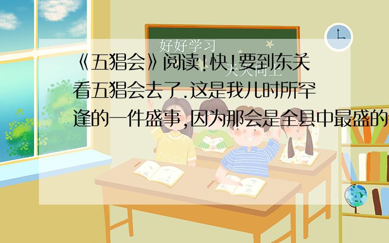 《五猖会》阅读!快!要到东关看五猖会去了.这是我儿时所罕逢的一件盛事,因为那会是全县中最盛的会,东关又是离我家很远的地方